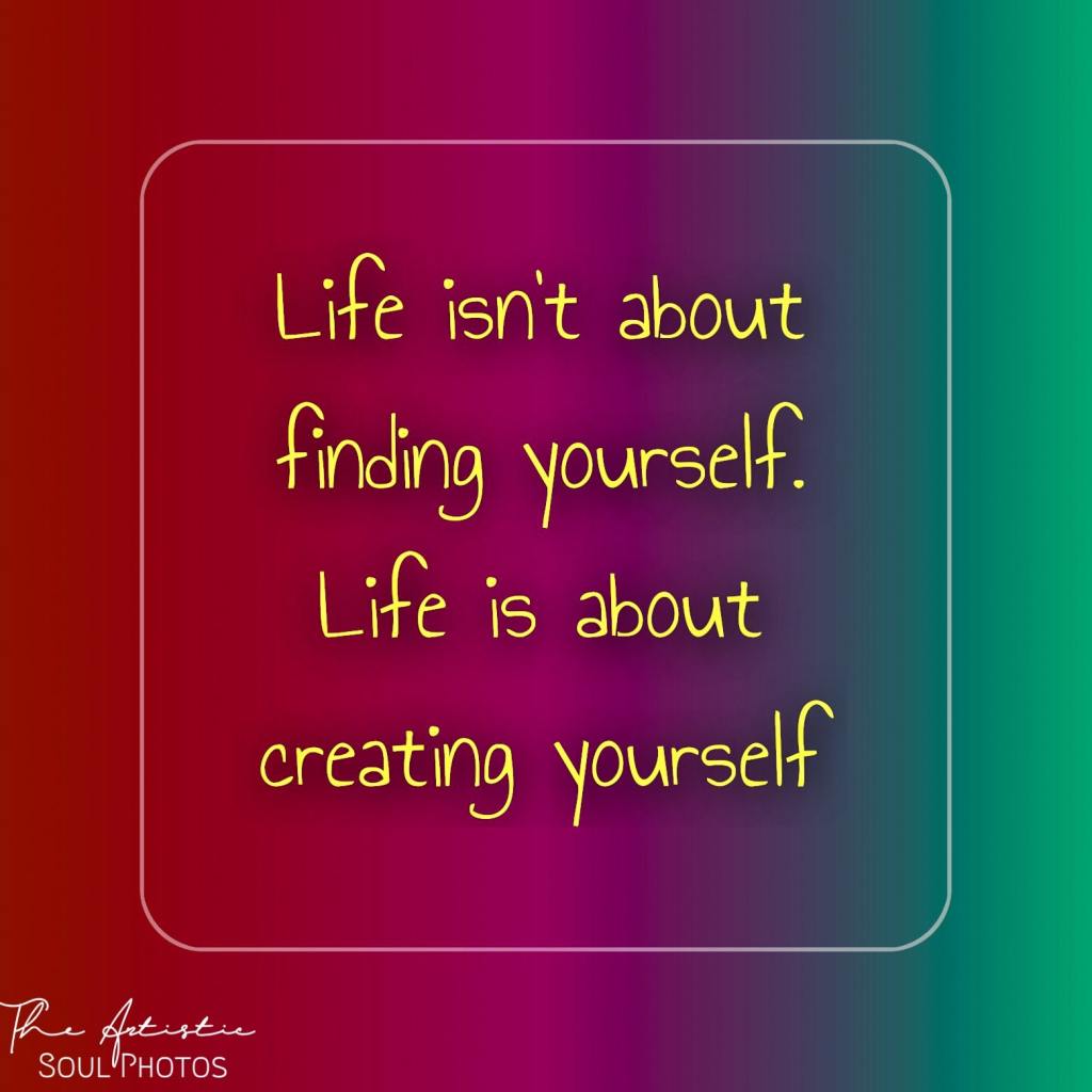 Life isn't about finding yourself.Life is about creating yourself - Quote